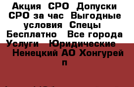 Акция! СРО! Допуски СРО за1час! Выгодные условия! Спецы! Бесплатно - Все города Услуги » Юридические   . Ненецкий АО,Хонгурей п.